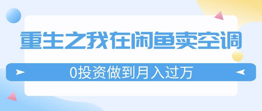重生之我在闲鱼卖空调，0投资做到月入过万，迎娶白富美，走上人生巅峰-宝籍资源
