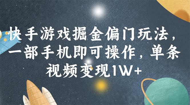 快手游戏掘金偏门玩法，一部手机即可操作，单条视频变现1W+-宝籍资源