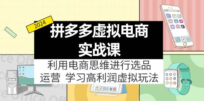 拼多多虚拟电商实战课：利用电商思维进行选品+运营，学习高利润虚拟玩法-宝籍资源