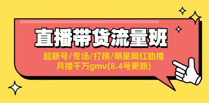 直播带货流量班：起新号/专场/打榜/明星网红助播/月播千万gmv(8.4号更新)-宝籍资源