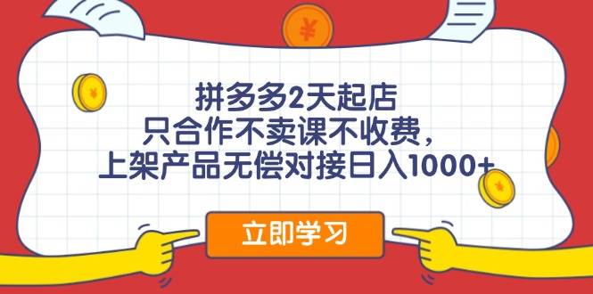 拼多多2天起店，只合作不卖课不收费，上架产品无偿对接日入1000+-宝籍资源