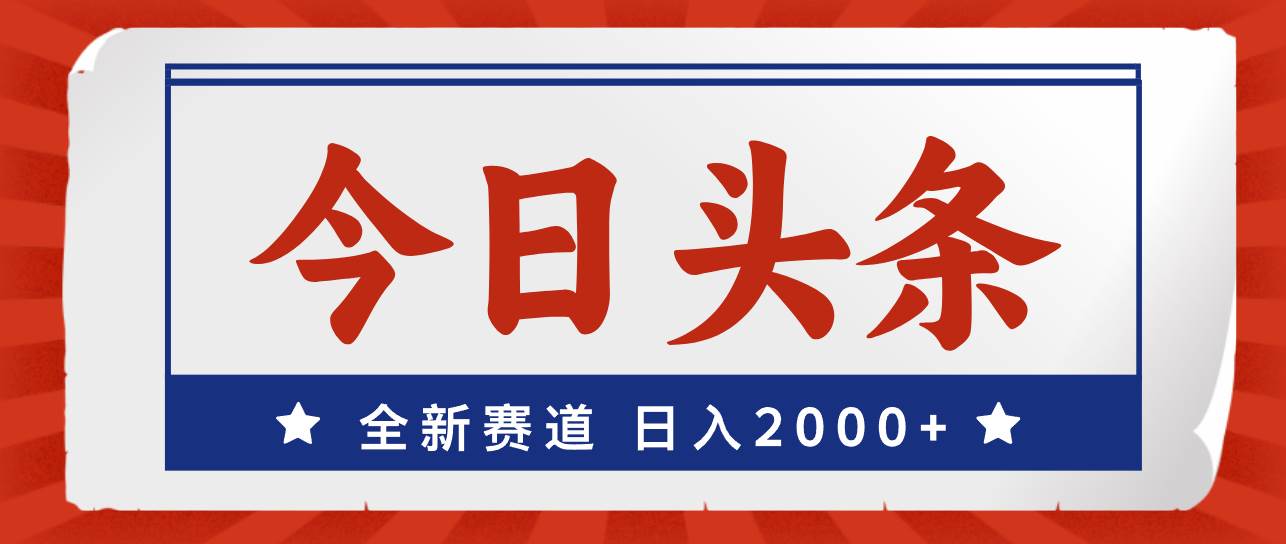 今日头条，全新赛道，小白易上手，日入2000+-宝籍资源