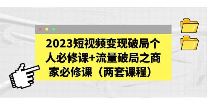 图片[1]-2023短视频变现破局个人必修课+流量破局之商家必修课（两套课程）-宝籍资源