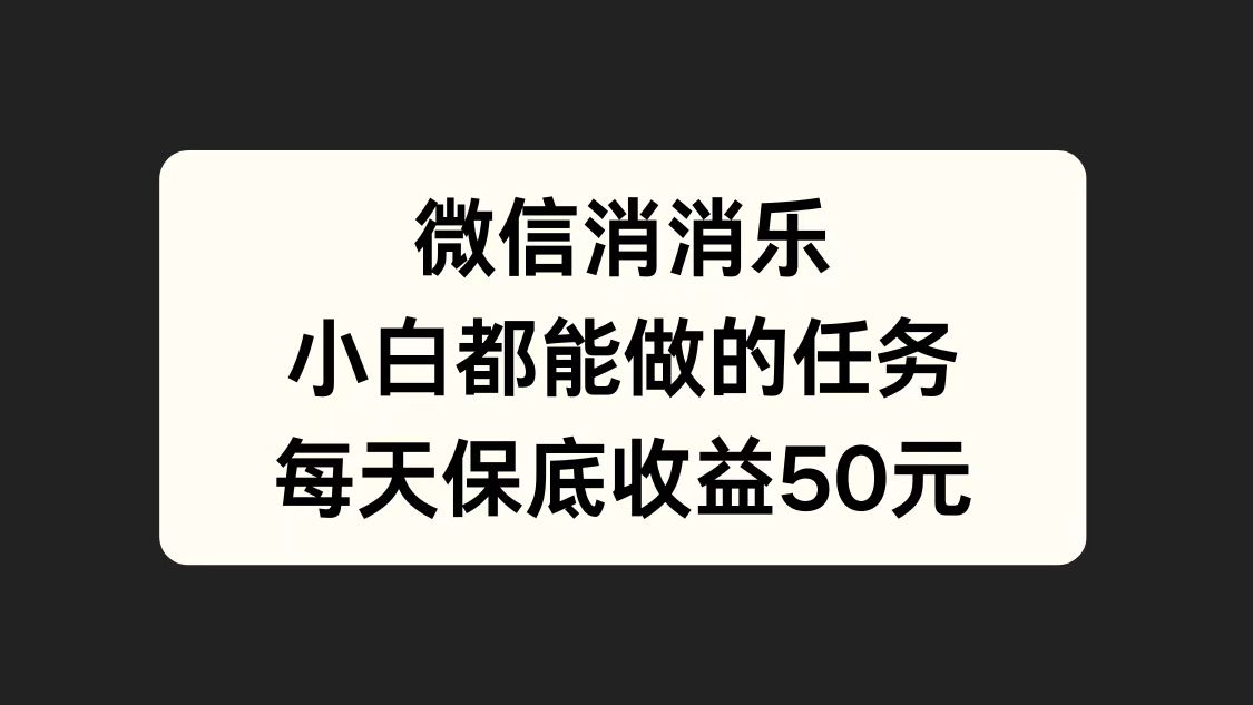 微信消一消，小白都能做的任务，每天收益保底50元-宝籍资源