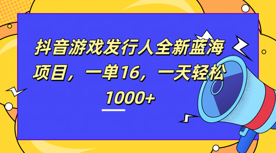 全新抖音游戏发行人蓝海项目，一单16，一天轻松1000+-宝籍资源