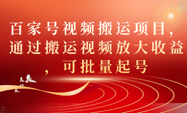 图片[1]-百家号视频搬运项目，通过搬运视频放大收益，可批量起号-宝籍资源
