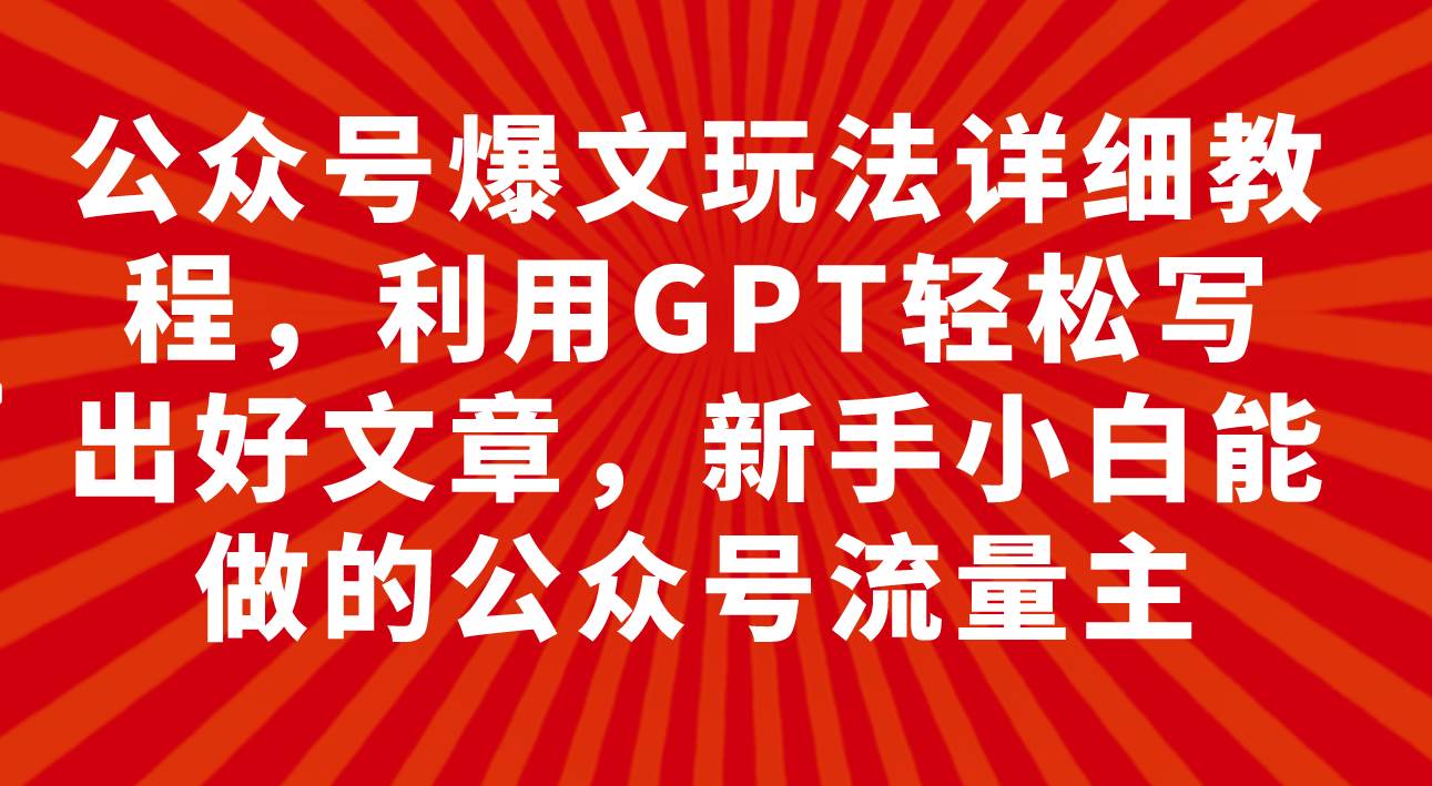 图片[1]-公众号爆文玩法详细教程，利用GPT轻松写出好文章，新手小白能做的公众号-宝籍资源