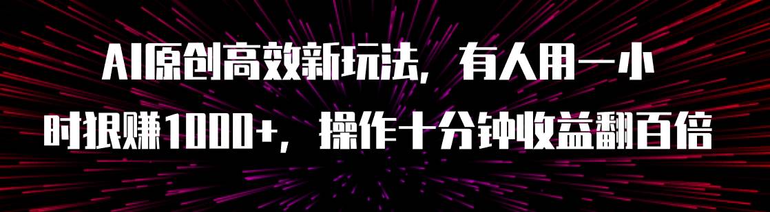 图片[1]-AI原创高效新玩法，有人用一小时狠赚1000+操作十分钟收益翻百倍（附软件）-宝籍资源