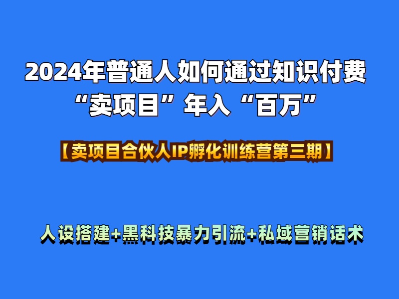2024年普通人如何通过知识付费“卖项目”年入“百万”人设搭建-黑科技暴力引流-全流程-宝籍资源
