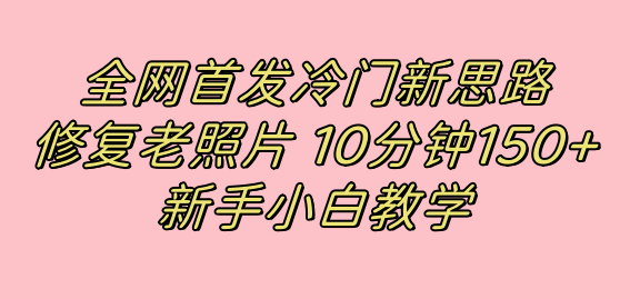图片[1]-全网首发冷门新思路，修复老照片，10分钟收益150+，适合新手操作的项目-宝籍资源