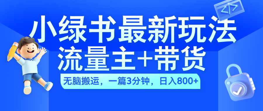 2024小绿书流量主+带货最新玩法，AI无脑搬运，一篇图文3分钟，日入800+-宝籍资源