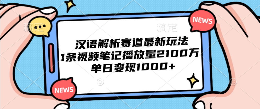 汉语解析赛道最新玩法，1条视频笔记播放量2100万，单日变现1000+-宝籍资源