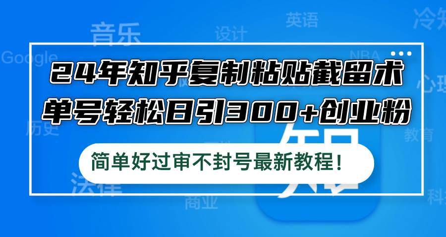24年知乎复制粘贴截留术，单号轻松日引300+创业粉，简单好过审不封号最…-宝籍资源