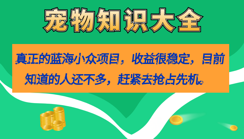 图片[1]-真正的蓝海小众项目，宠物知识大全，收益很稳定（教务+素材）-宝籍资源