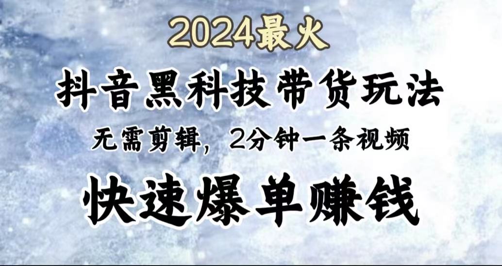 2024最火，抖音黑科技带货玩法，无需剪辑基础，2分钟一条作品，快速爆单-宝籍资源