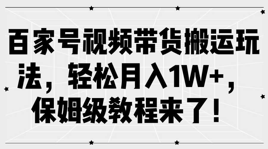 百家号视频带货搬运玩法，轻松月入1W+，保姆级教程来了！-宝籍资源