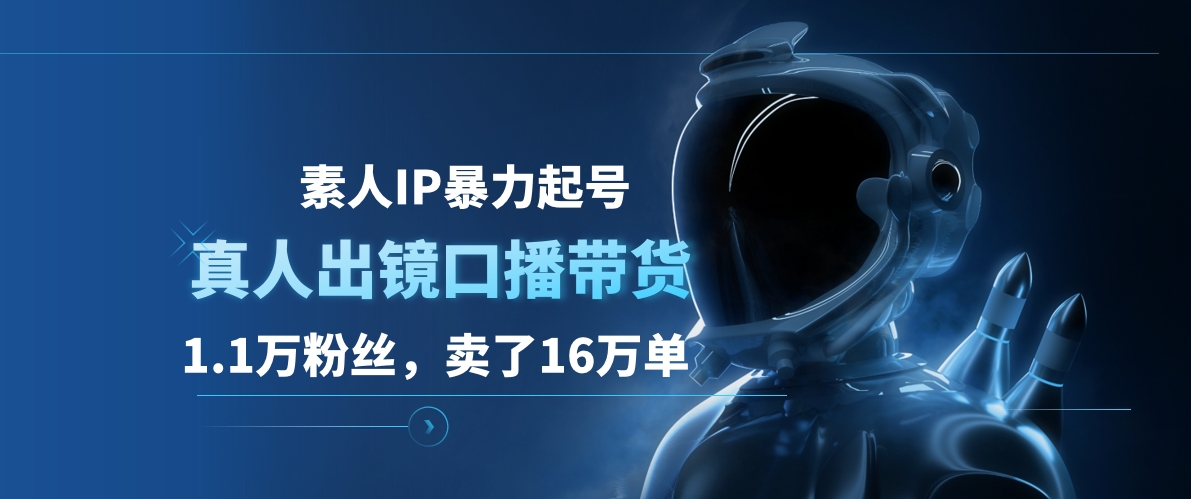 素人IP暴力起号，真人出镜口播带货，1.1万粉丝，卖了16万单-宝籍资源