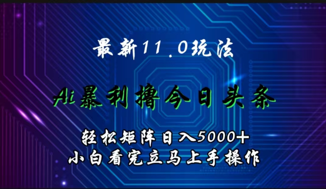 最新11.0玩法 AI辅助撸今日头条轻松实现矩阵日入5000+小白看完即可上手矩阵操作-宝籍资源