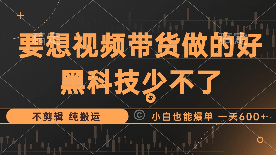 抖音视频带货最暴力玩法，利用黑科技纯搬运，一刀不剪，小白也能爆单，一天600+-宝籍资源