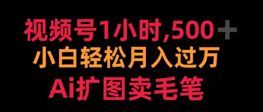 视频号1小时，500＋ 小白轻松月入过万 Ai扩图卖毛笔-宝籍资源