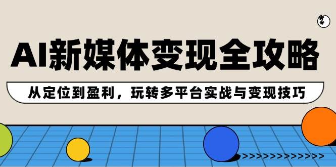 AI新媒体变现全攻略：从定位到盈利，玩转多平台实战与变现技巧-宝籍资源