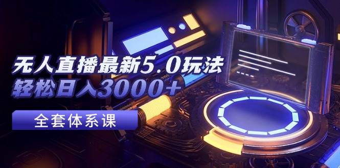 无人直播最新5.0玩法，轻松日入3000+-宝籍资源