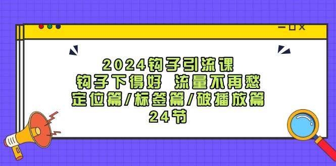 2024钩子·引流课：钩子下得好 流量不再愁，定位篇/标签篇/破播放篇/24节-宝籍资源
