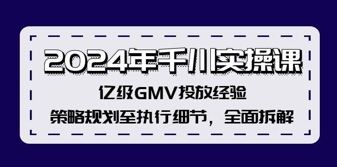 2024年千川实操课，亿级GMV投放经验，策略规划至执行细节，全面拆解-宝籍资源