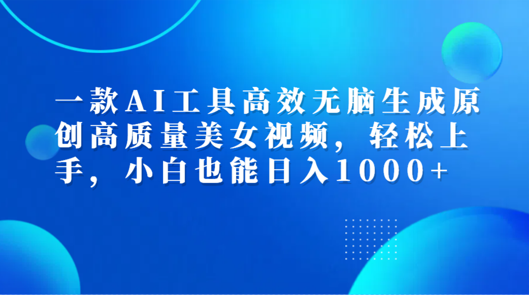 一款AI工具高效无脑生成原创高质量美女视频，轻松上手，小白也能日入1000+-宝籍资源