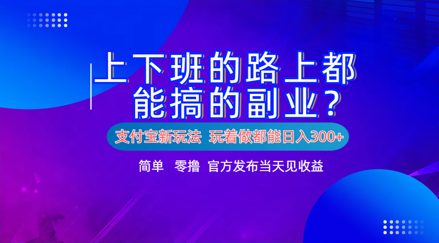 支付宝新项目！上下班的路上都能搞米的副业！简单日入300+-宝籍资源