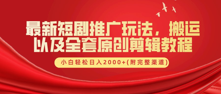 最新短剧推广玩法，搬运及全套原创剪辑教程(附完整渠道)，小白轻松日入2000+-宝籍资源