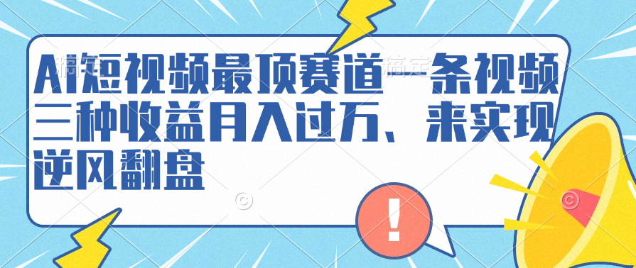 AI短视频最顶赛道，一条视频三种收益月入过万、来实现逆风翻盘-宝籍资源