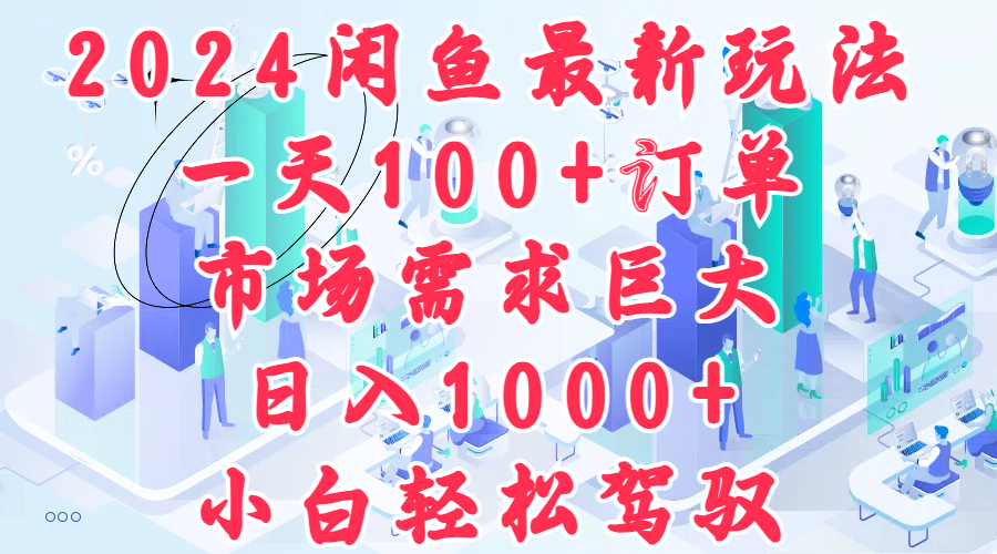 2024闲鱼最新玩法，一天100+订单，市场需求巨大，日入1000+，小白轻松驾驭-宝籍资源