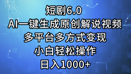 一键生成原创解说视频I，短剧6.0 AI，小白轻松操作，日入1000+，多平台多方式变现-宝籍资源