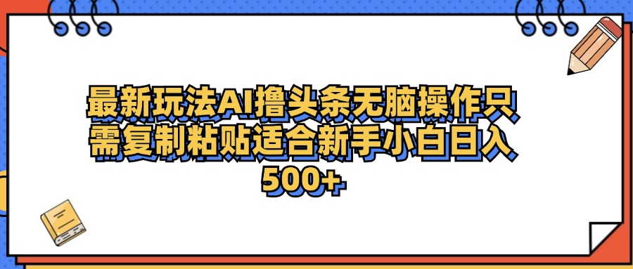 最新AI头条撸收益，日入500＋  只需无脑粘贴复制-宝籍资源