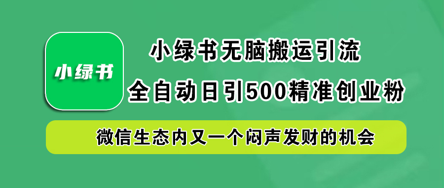 小绿书小白无脑搬运引流，全自动日引500精准创业粉，微信生态内又一个闷声发财的机会-宝籍资源
