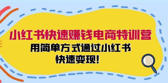 小红书快速赚钱电商特训营：用简单方式通过小红书快速变现！-宝籍资源