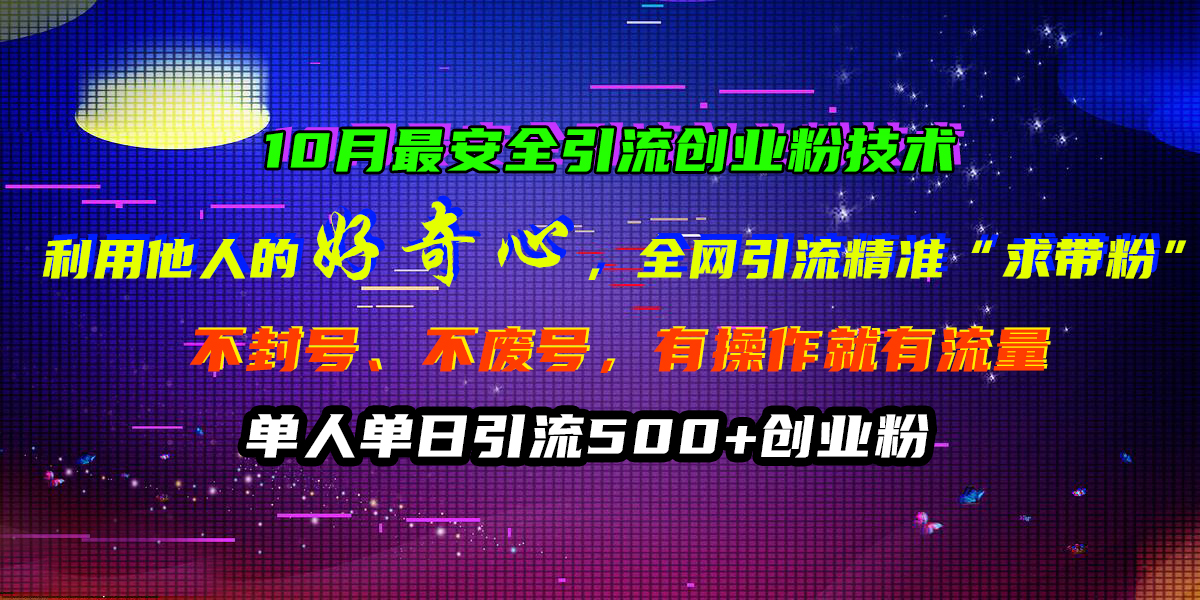 10月最安全引流创业粉技术，利用他人的好奇心，全网引流精准“求带粉”，不封号、不废号，有操作就有流量，单人单日引流500+创业粉-宝籍资源