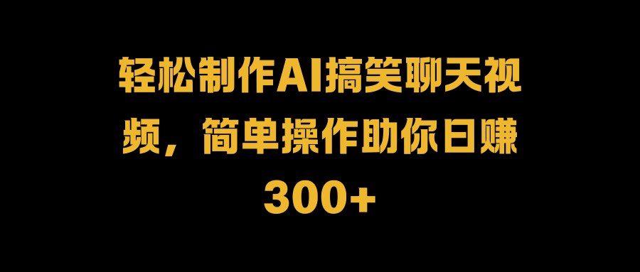 轻松制作AI搞笑聊天视频，简单操作助你日赚300+-宝籍资源