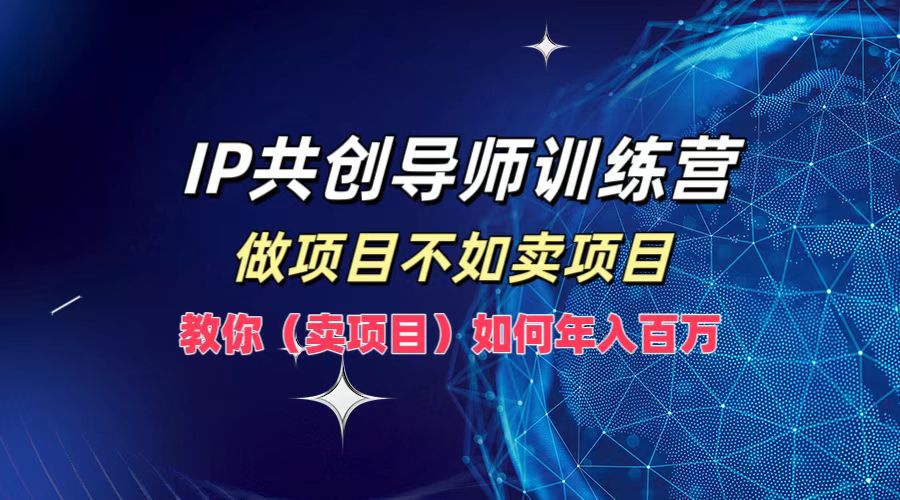 IP共创导师训练营，如何实现年入百万，做项目不如卖项目，教你（卖项目）-宝籍资源