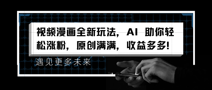视频漫画全新玩法，AI 助你轻松涨粉，原创满满，收益多多！-宝籍资源