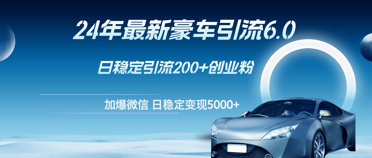 24年最新豪车引流6.0，日引500+创业粉，日稳定变现5000+-宝籍资源