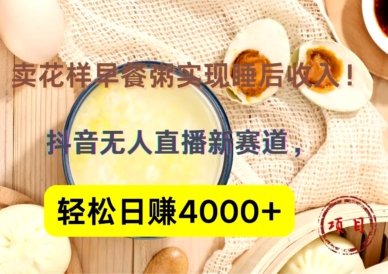 抖音卖花样早餐粥直播新赛道，轻松日赚4000+实现睡后收入！-宝籍资源