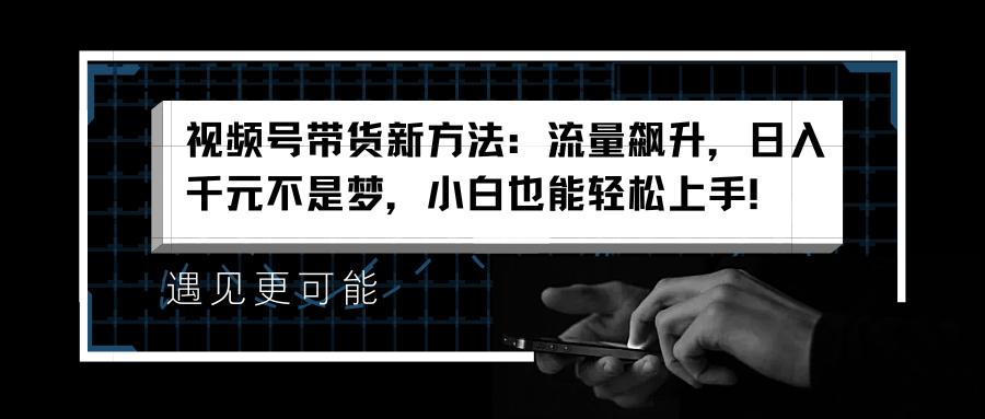 视频号带货新方法：流量飙升，日入千元不是梦，小白也能轻松上手！-宝籍资源