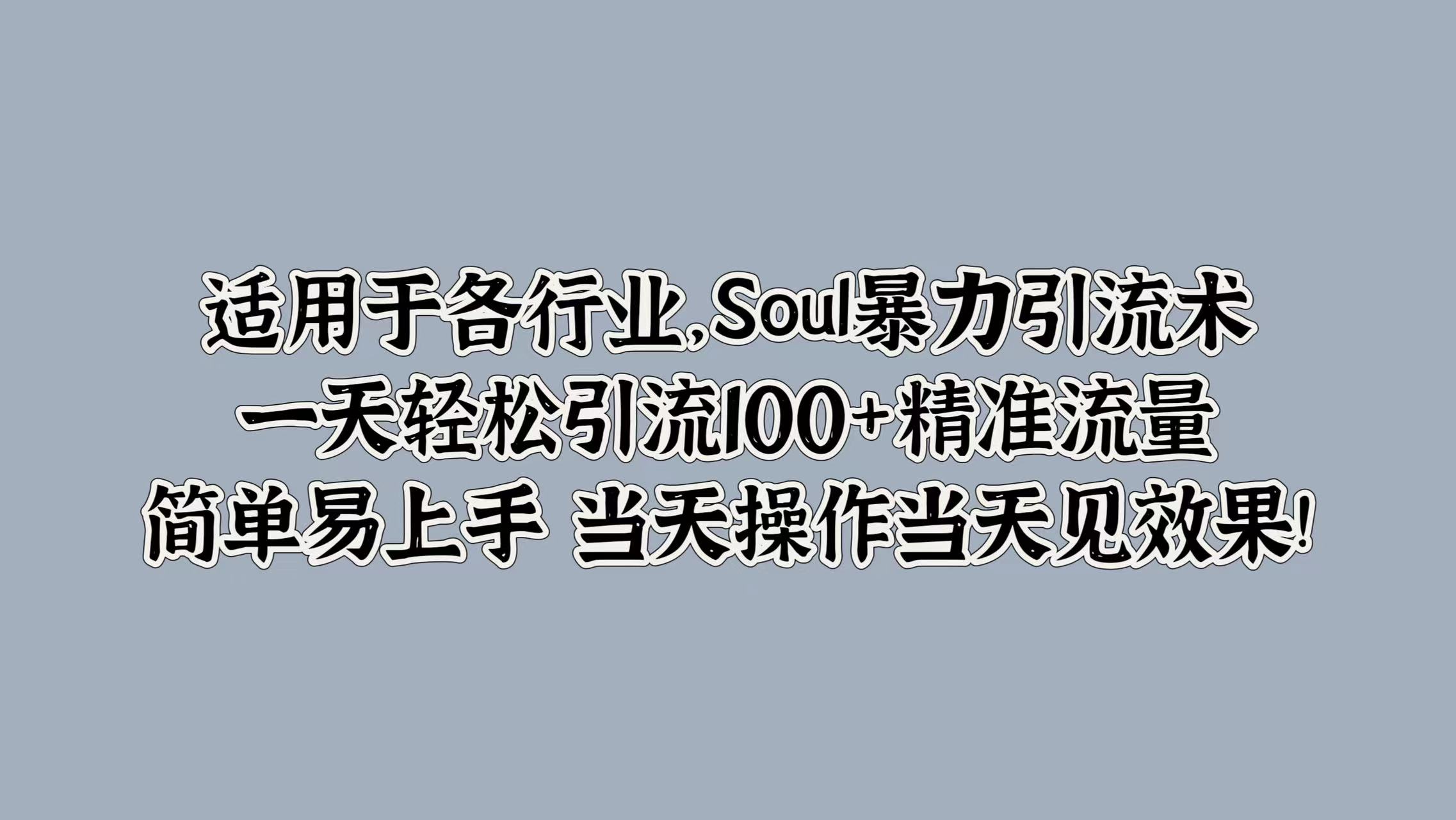 适用于各行业，Soul暴力引流术，一天轻松引流100+精准流量，简单易上手 当天操作当天见效果!-宝籍资源