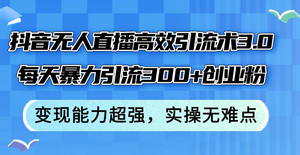 抖音无人直播高效引流术3.0，每天暴力引流300+创业粉，变现能力超强，…-宝籍资源