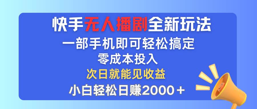 快手无人播剧全新玩法，一部手机就可以轻松搞定，零成本投入，小白轻松…-宝籍资源