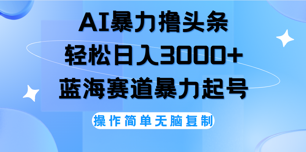 AI撸头条，轻松日入3000+无脑操作，当天起号，第二天见收益。-宝籍资源