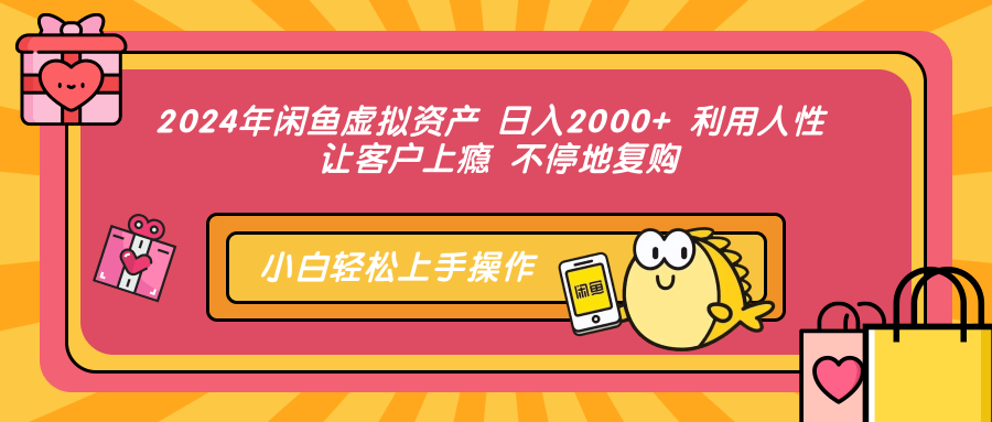 2024年闲鱼虚拟资产 日入2000+ 利用人性 让客户上瘾 不停地复购-宝籍资源