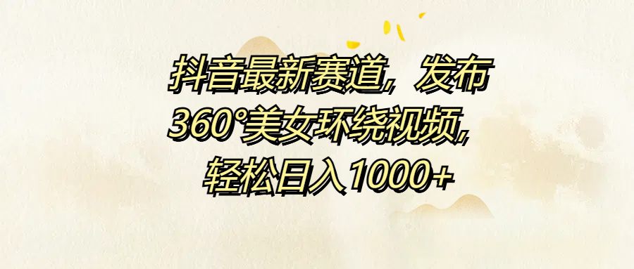 抖音最新赛道，发布360°美女环绕视频，轻松日入1000+-宝籍资源